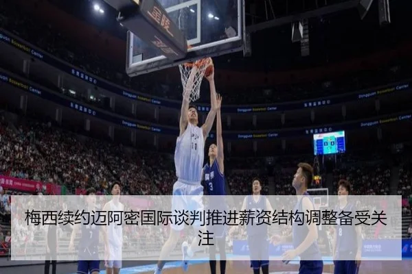 梅西续约迈阿密国际谈判推进薪资结构调整备受关注